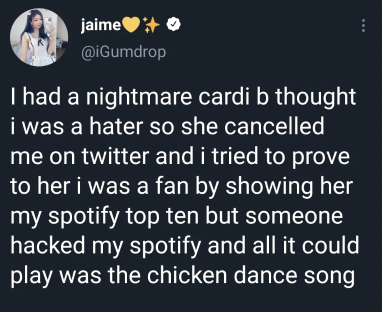 screenshot - jaime I had a nightmare cardi b thought i was a hater so she cancelled me on twitter and i tried to prove to her i was a fan by showing her my spotify top ten but someone hacked my spotify and all it could play was the chicken dance song