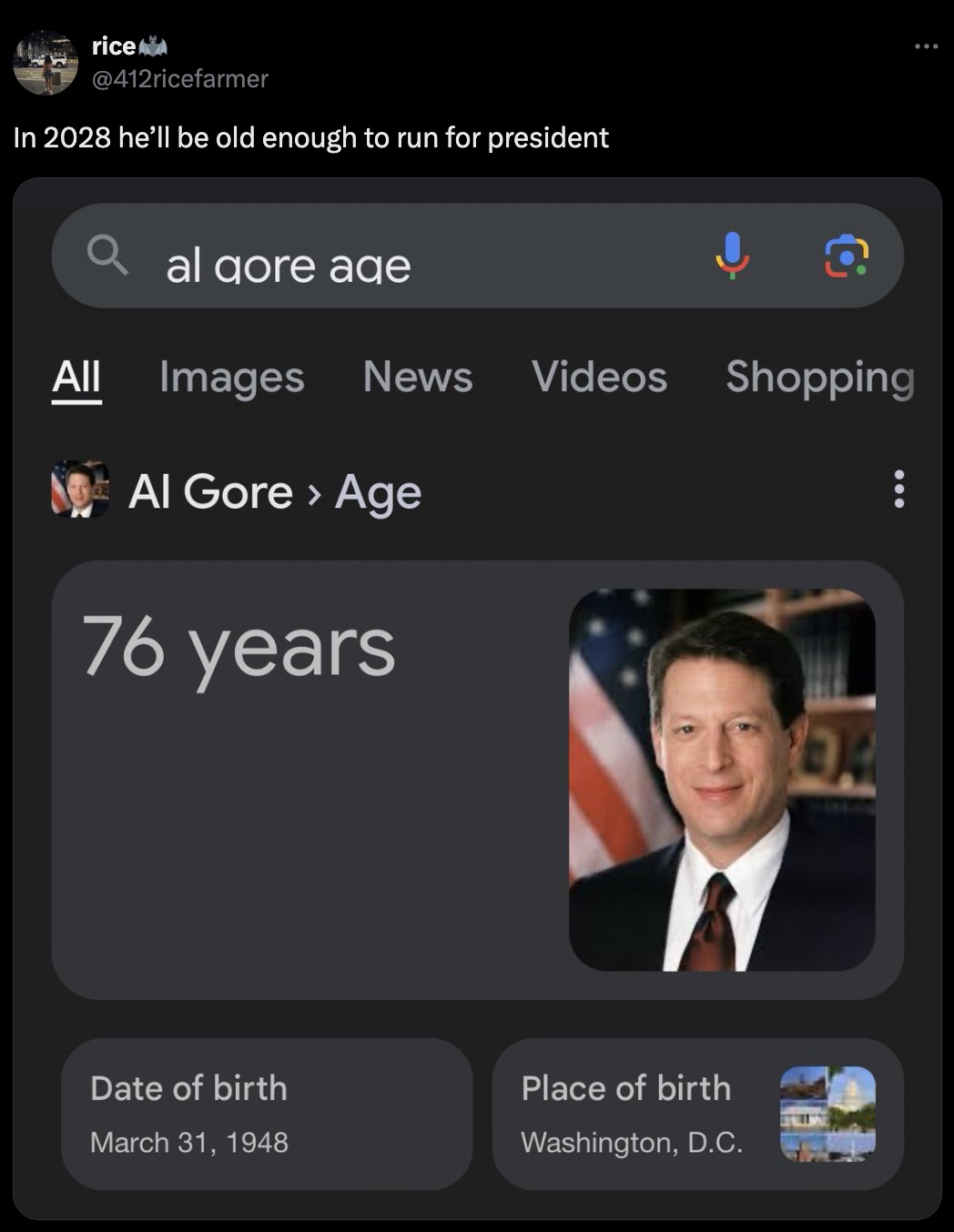 screenshot - rice In 2028 he'll be old enough to run for president Qal gore age All Images News Videos Shopping Al Gore > Age 76 years Date of birth Place of birth Washington, D.C. 134