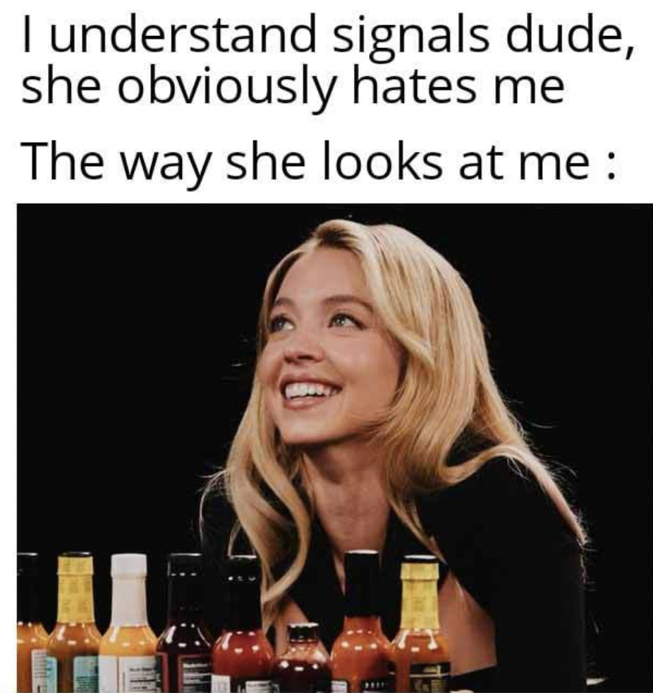 sydney sweeney hot ones meme - I understand signals dude, she obviously hates me The way she looks at me