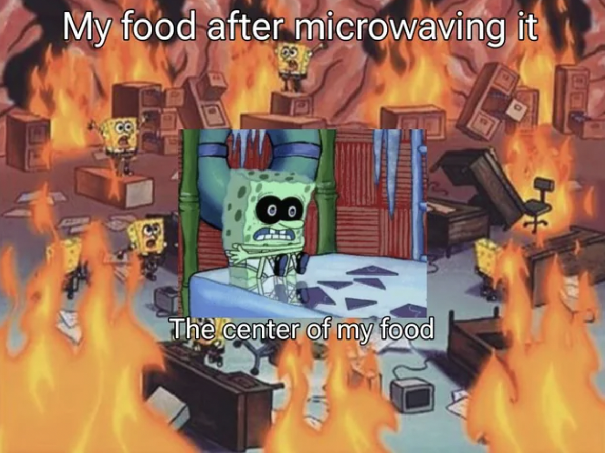 spongebob brain on fire - My food after microwaving it 108 36 00 The center of my food Bo