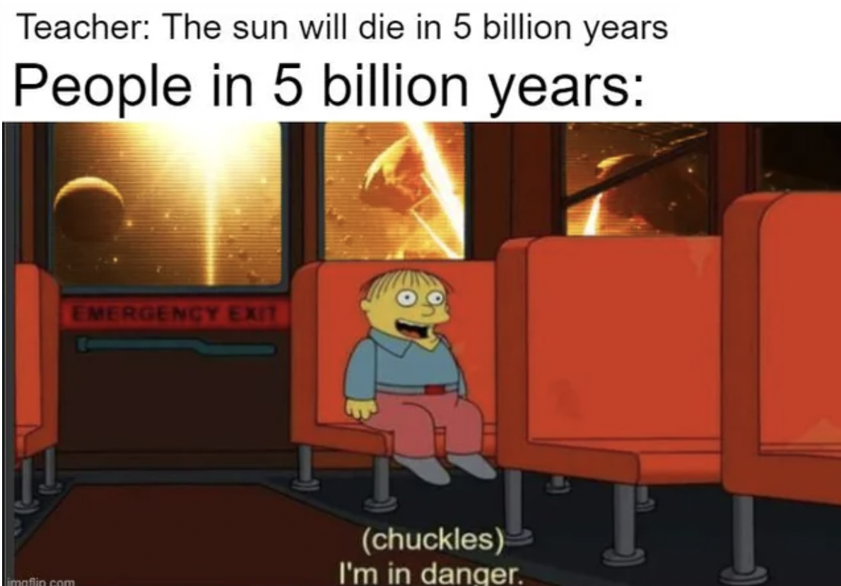 youre in danger meme - Teacher The sun will die in 5 billion years People in 5 billion years Emergency Exit imoflin.com chuckles I'm in danger.