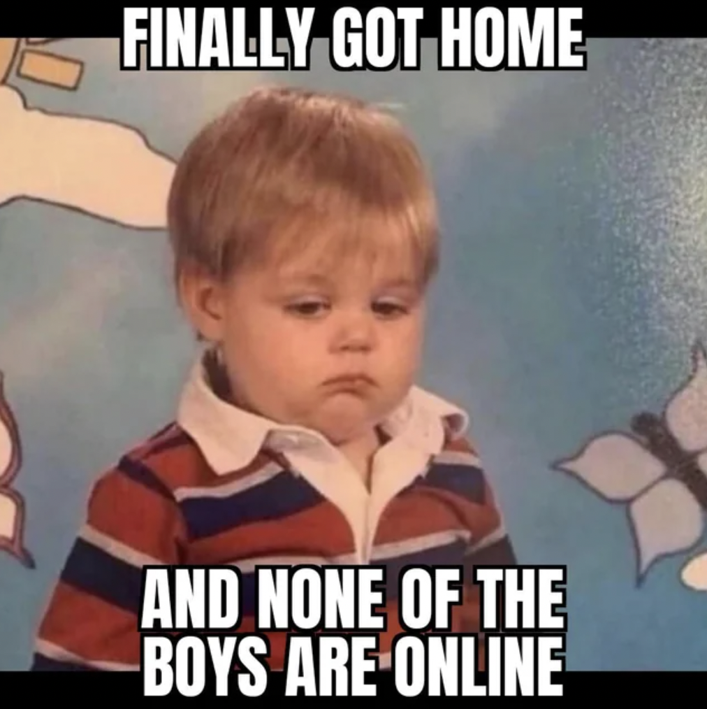 lunch memes - Finally Got Home And None Of The Boys Are Online