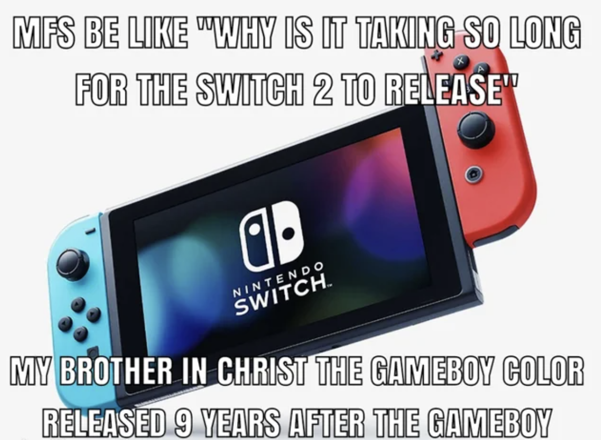 nintwndo switxh - Mfs Be "Why Is It Taking So Long For The Switch 2 To Release" a Nintendo Switch My Brother In Christ The Gameboy Color Released 9 Years After The Gameboy