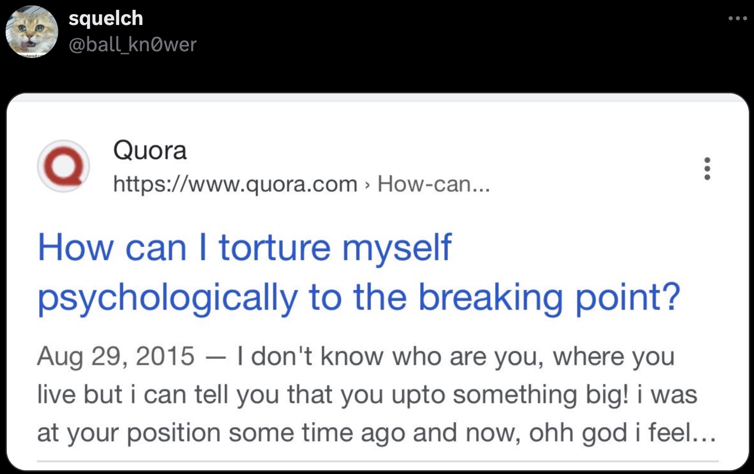 screenshot - eutered c squelch Quora > Howcan... How can I torture myself psychologically to the breaking point? I don't know who are you, where you live but i can tell you that you upto something big! i was at your position some time ago and now, ohh god