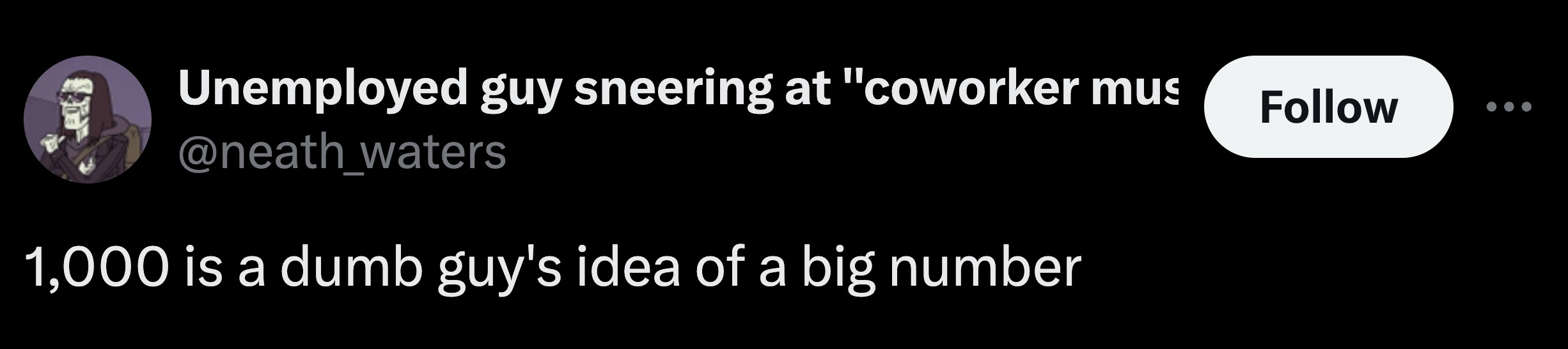 graphics - Unemployed guy sneering at "coworker mus waters 1,000 is a dumb guy's idea of a big number