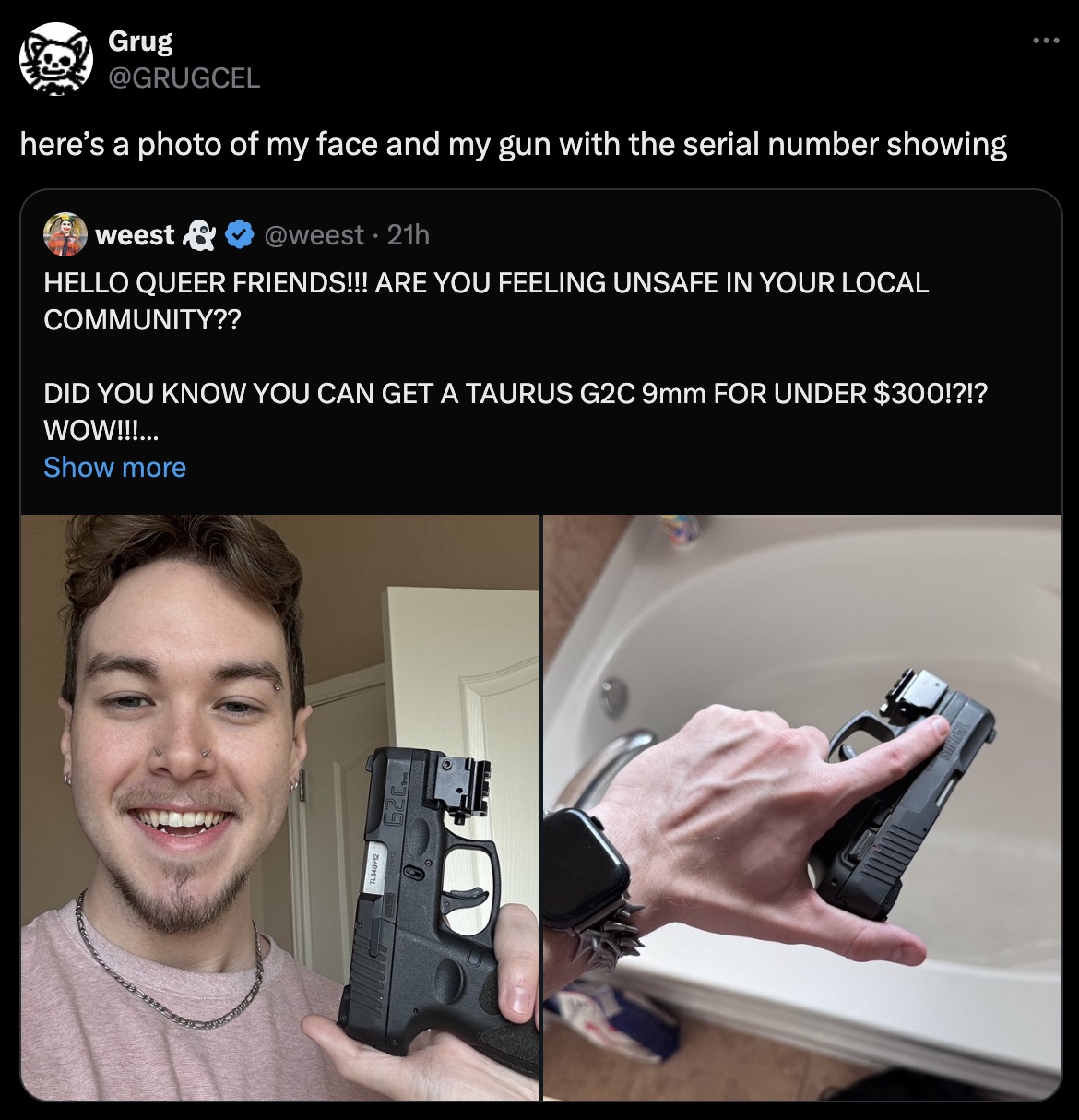 screenshot - Grug here's a photo of my face and my gun with the serial number showing weest 21h Hello Queer Friends!!! Are You Feeling Unsafe In Your Local Community?? Did You Know You Can Get A Taurus G2C 9mm For Under $300!?!? Wow!!!... Show more