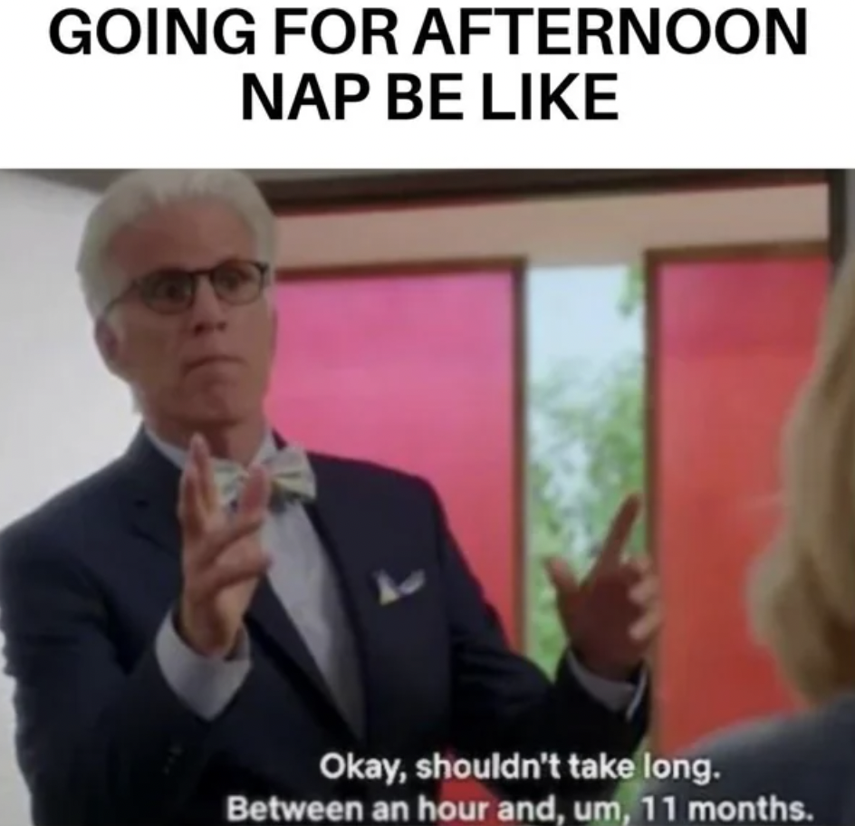 adhd distraction meme - Going For Afternoon Nap Be Okay, shouldn't take long. Between an hour and, um, 11 months.