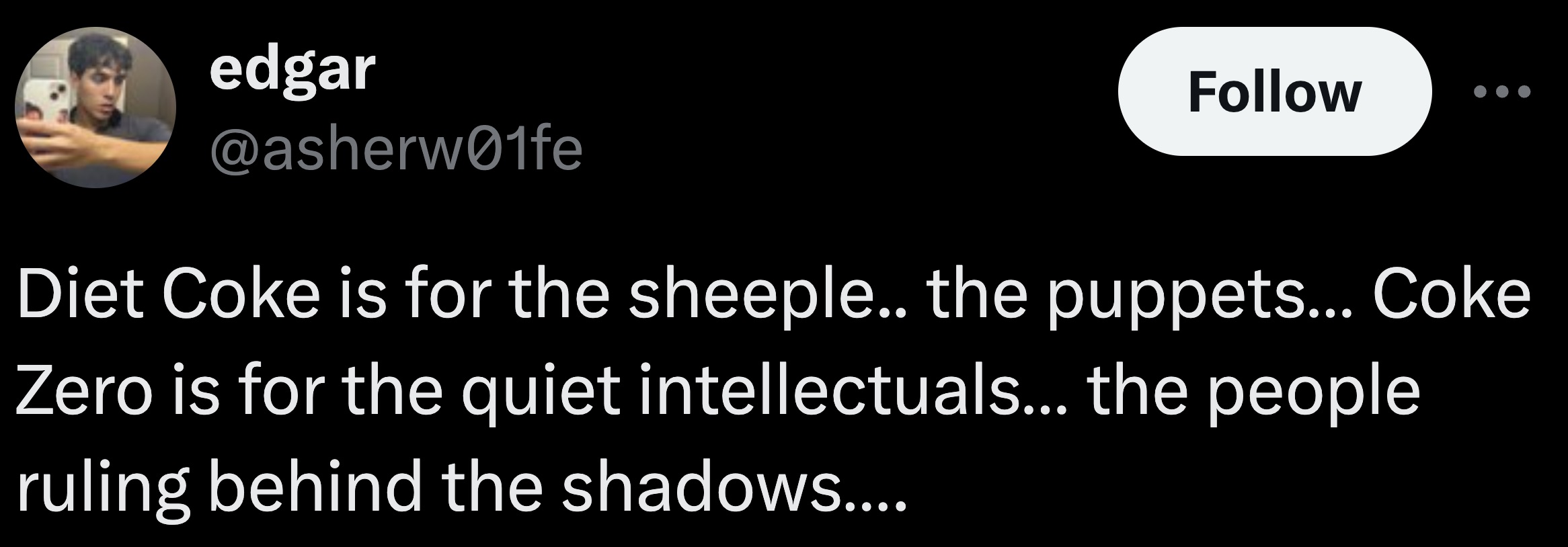 parallel - edgar Diet Coke is for the sheeple.. the puppets... Coke Zero is for the quiet intellectuals... the people ruling behind the shadows....