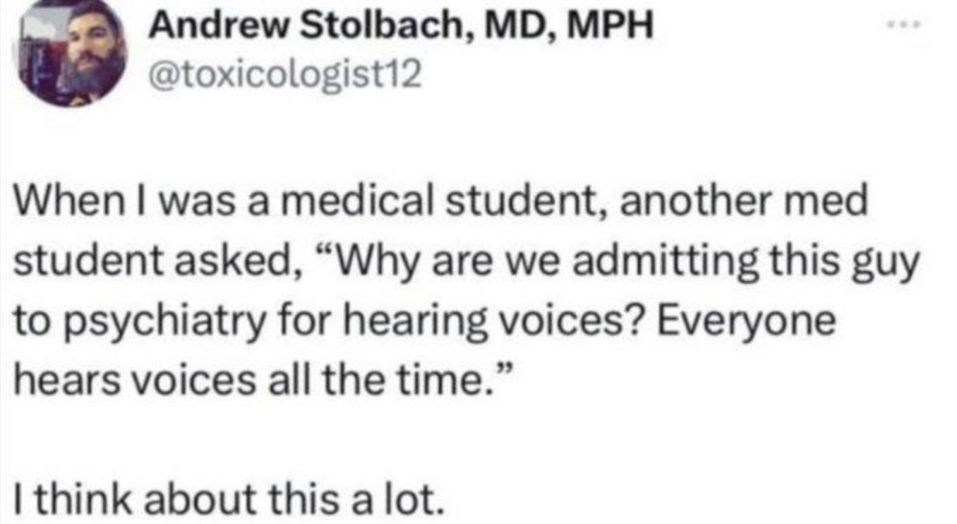 screenshot - Andrew Stolbach, Md, Mph When I was a medical student, another med student asked, "Why are we admitting this guy to psychiatry for hearing voices? Everyone hears voices all the time." I think about this a lot.