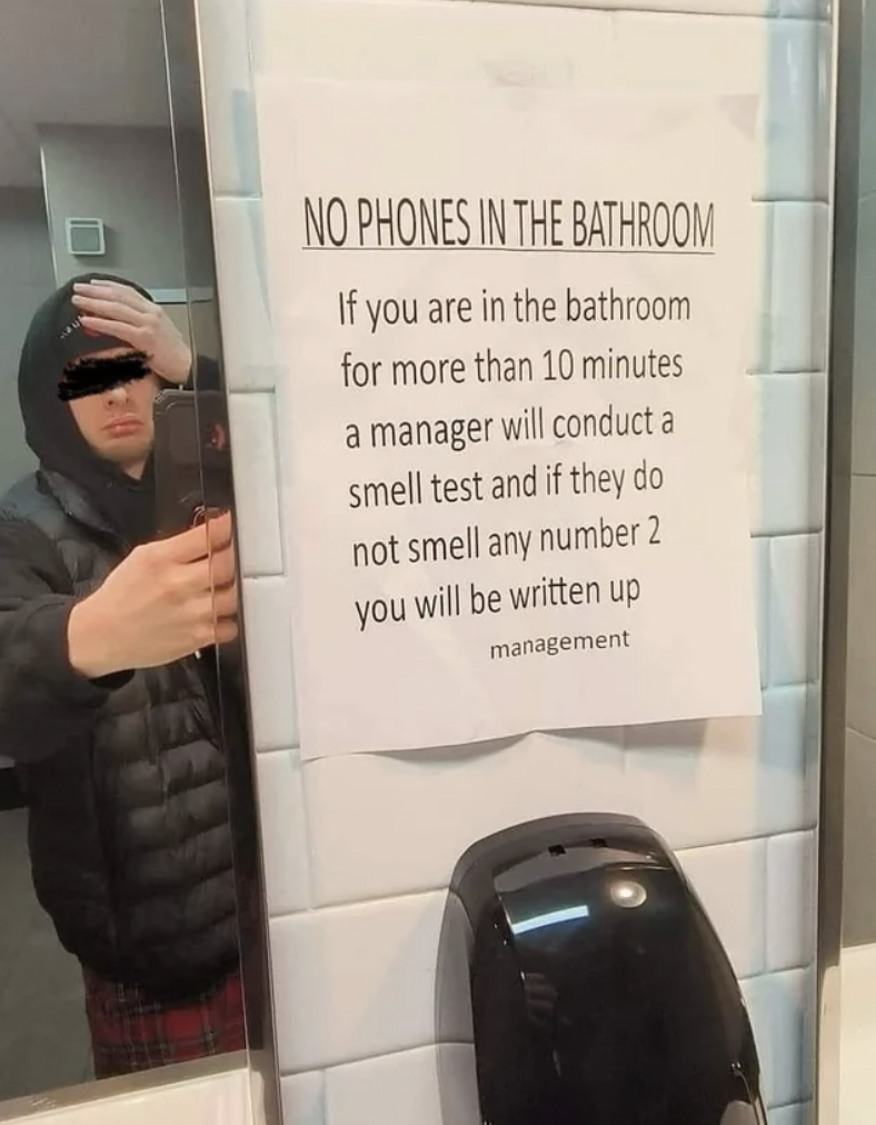 Internet meme - No Phones In The Bathroom If you are in the bathroom for more than 10 minutes a manager will conduct a smell test and if they do not smell any number 2 you will be written up management