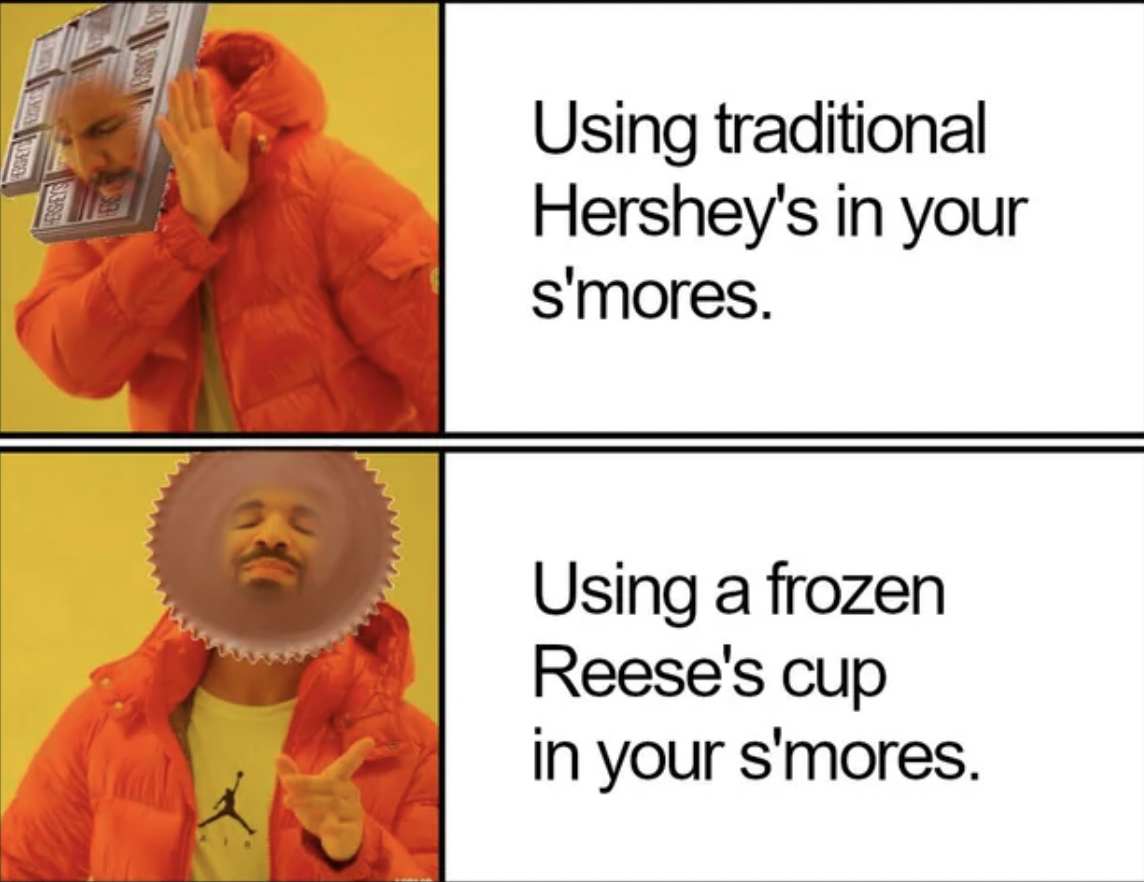 boy shorts meme - Using traditional Hershey's in your s'mores. Using a frozen Reese's cup in your s'mores.