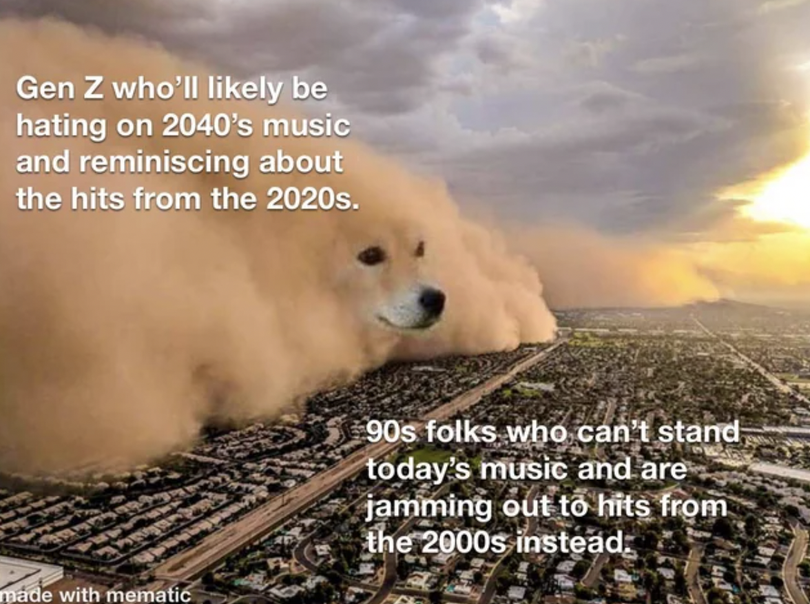 sand storm dog meme - Gen Z who'll ly be hating on 2040's music and reminiscing about the hits from the 2020s. made with mematic 90s folks who can't stand today's music and are jamming out to hits from the 2000s instead.