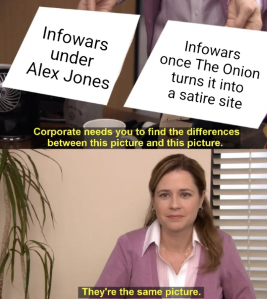 corporate need you to find the difference - Infowars under Infowars once The Onion turns it into Alex Jones a satire site Corporate needs you to find the differences between this picture and this picture. They're the same picture.