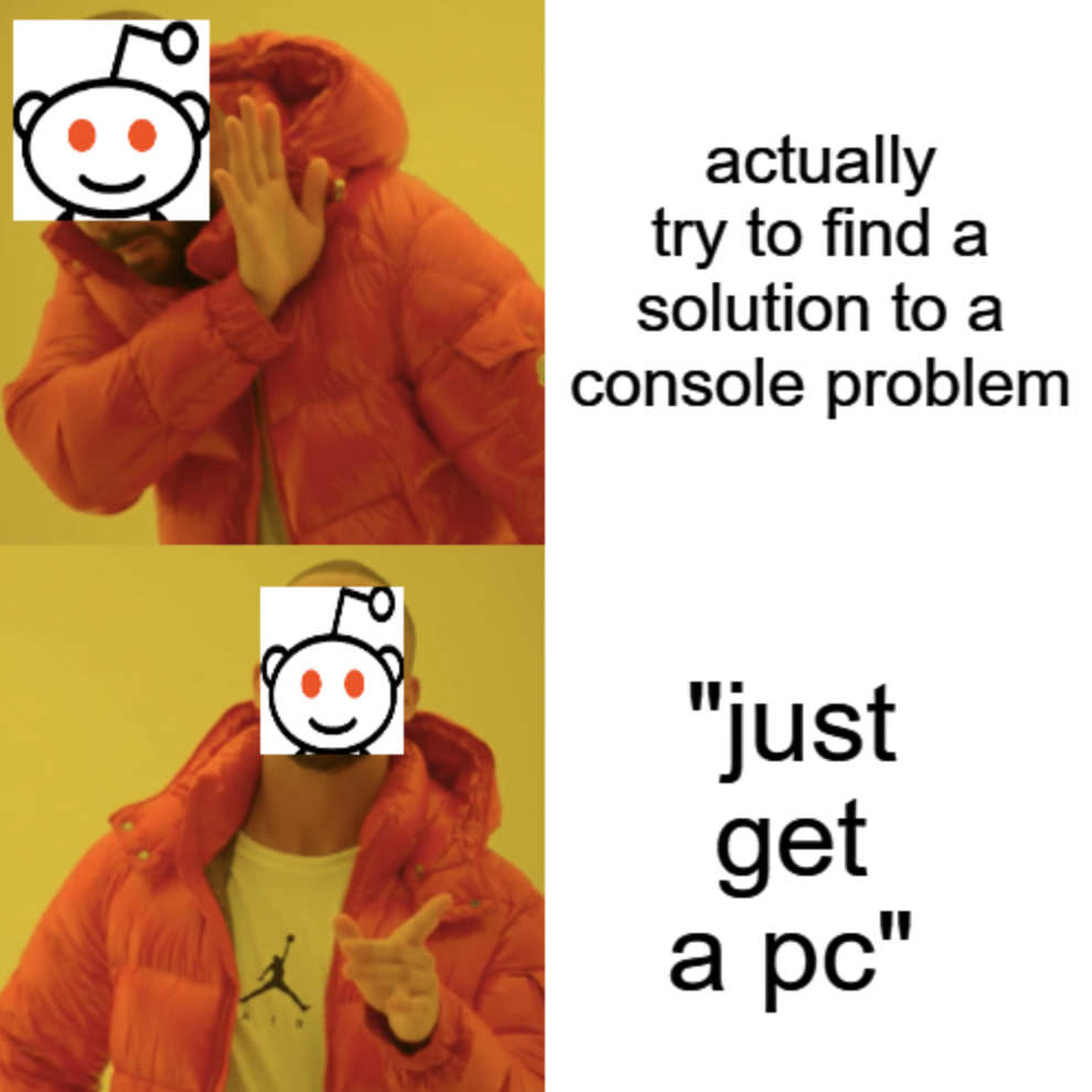 cheese memes - actually try to find a solution to a console problem "just get a pc"