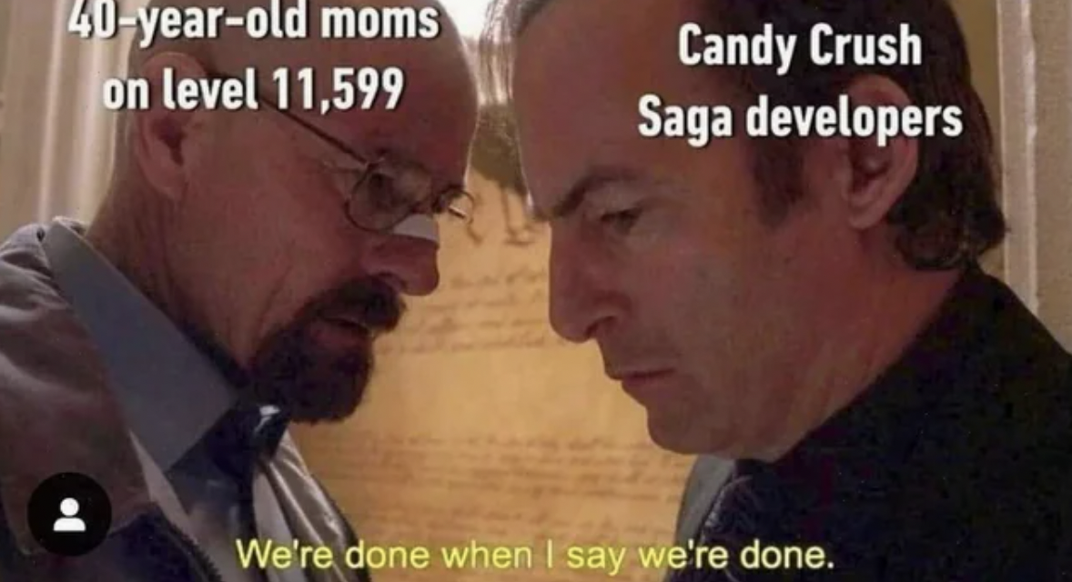 candy crush meme - 40yearold moms on level 11,599 Candy Crush Saga developers We're done when I say we're done.