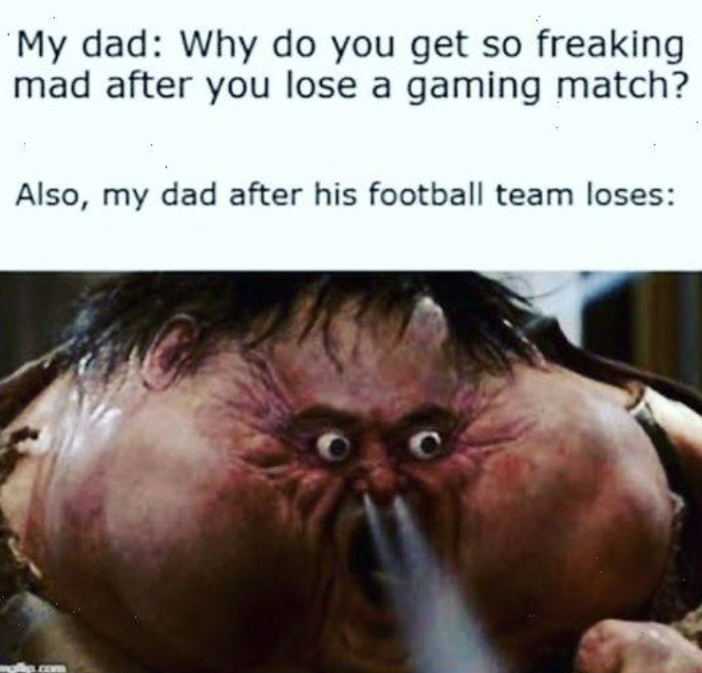 raging memes - My dad Why do you get so freaking mad after you lose a gaming match? Also, my dad after his football team loses