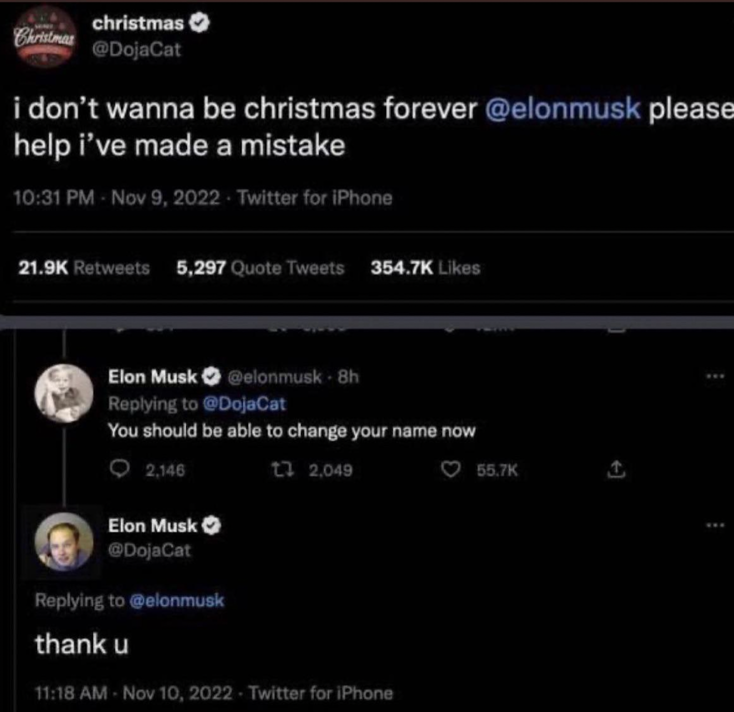 doja cat twitter elon musk - Christmas christmas i don't wanna be christmas forever please help i've made a mistake Twitter for iPhone 5,297 Quote Tweets Elon Musk You should be able to change your name now 2.146 Elon Musk 12,049 thank u Twitter for iPhon