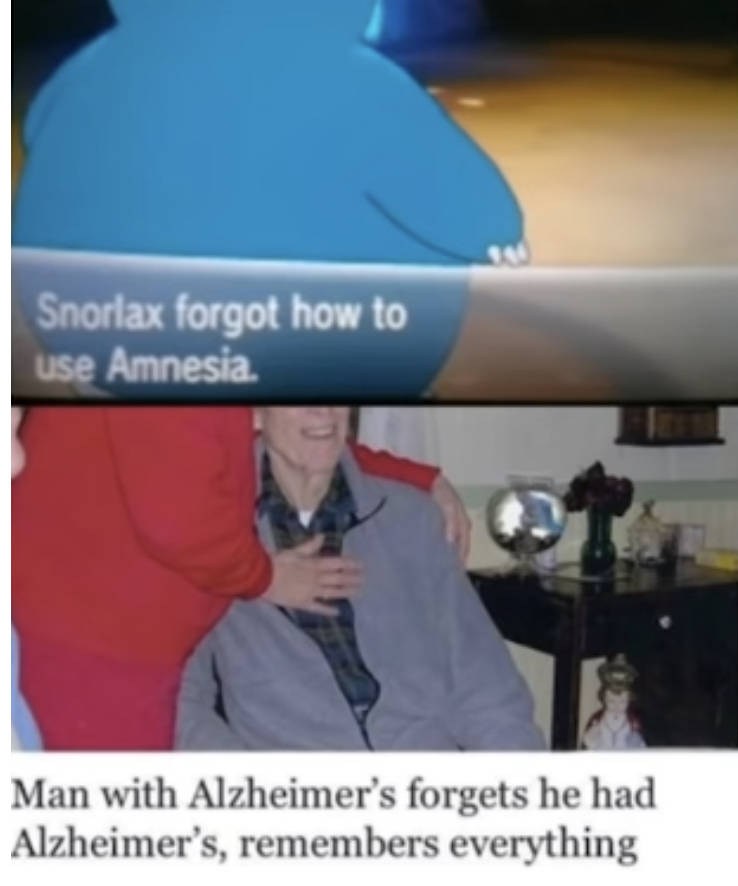 am 4 parallel universes ahead of you memes - Snorlax forgot how to use Amnesia. Man with Alzheimer's forgets he had Alzheimer's, remembers everything