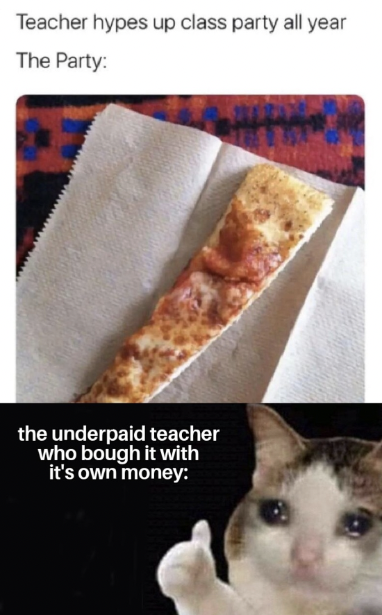 teacher pizza party meme - Teacher hypes up class party all year The Party the underpaid teacher who bough it with it's own money