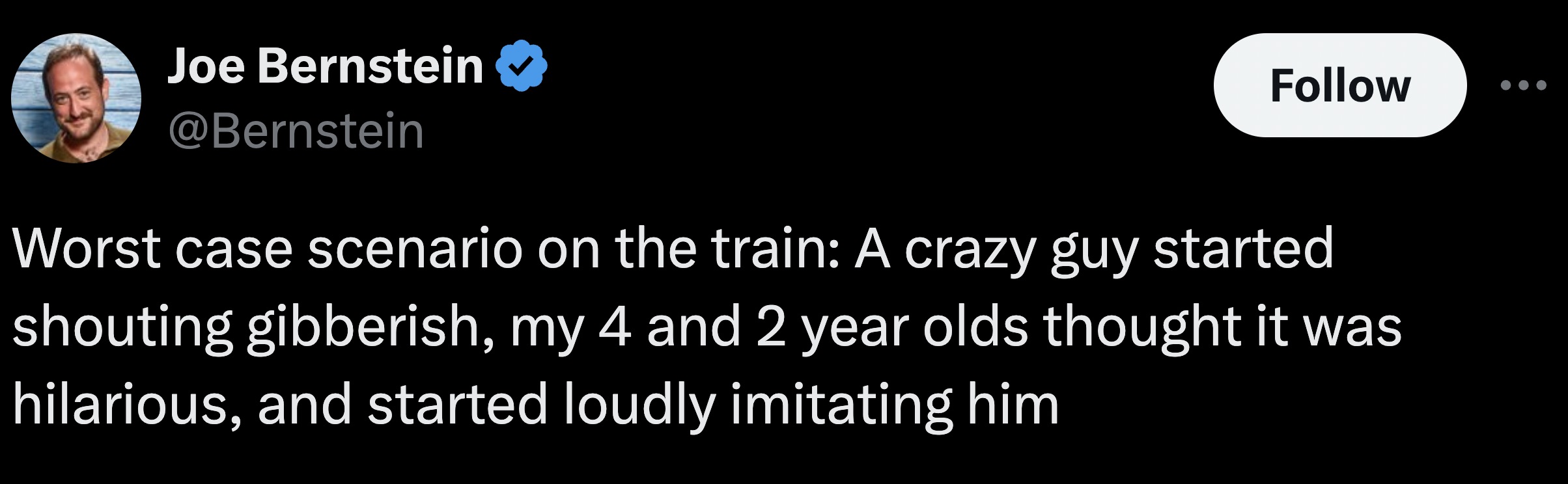 screenshot - Joe Bernstein Worst case scenario on the train A crazy guy started shouting gibberish, my 4 and 2 year olds thought it was hilarious, and started loudly imitating him