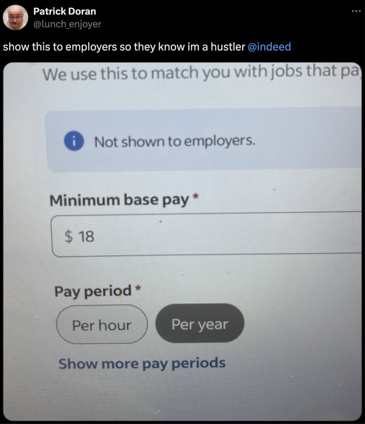 screenshot - Patrick Doran show this to employers so they know im a hustler We use this to match you with jobs that pa Not shown to employers. Minimum base pay $ 18 Pay period Per hour Per year Show more pay periods