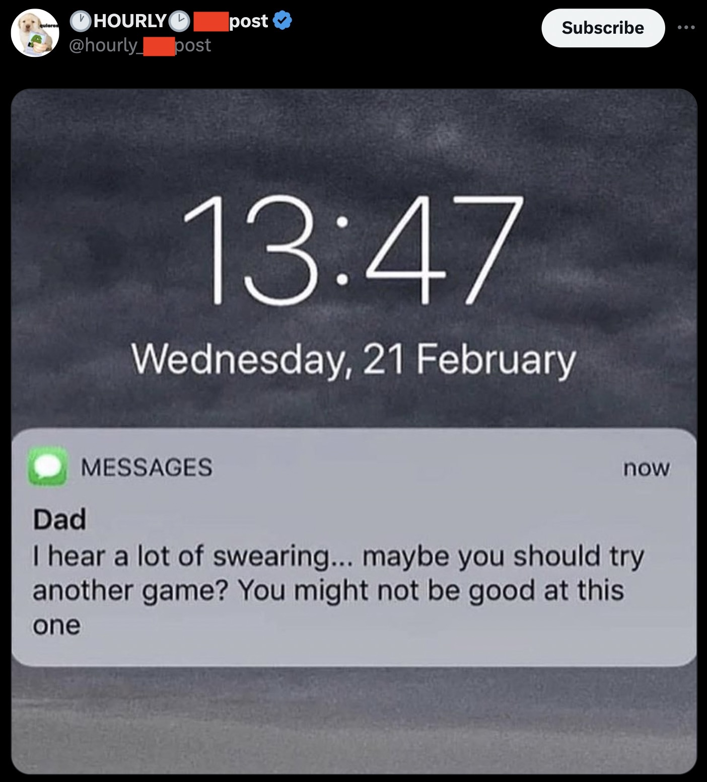 screenshot - quieres Hourly post post Subscribe Wednesday, 21 February Dad Messages now I hear a lot of swearing... maybe you should try another game? You might not be good at this one