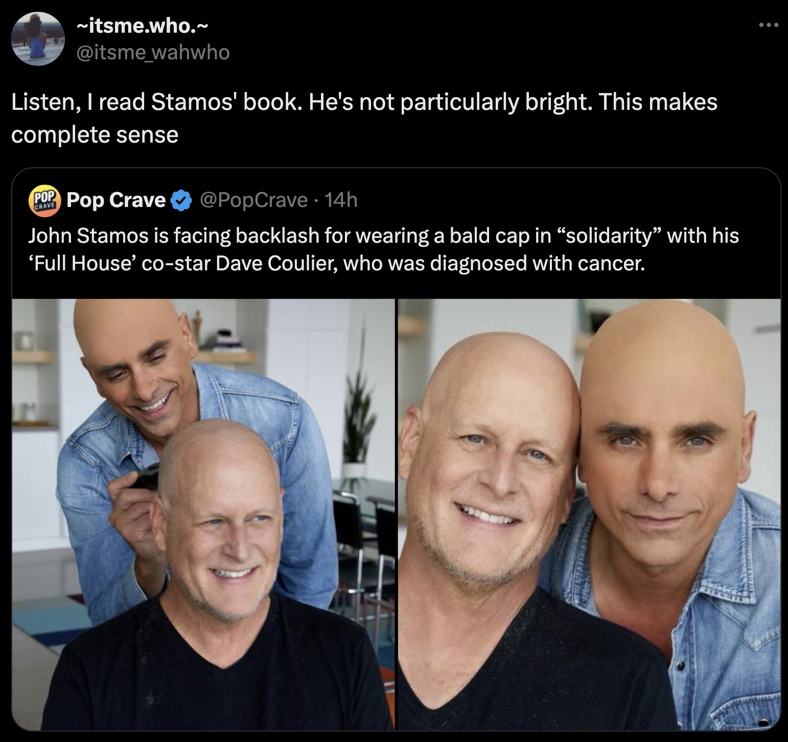 John Stamos - ~itsme.who.~ Listen, I read Stamos' book. He's not particularly bright. This makes complete sense Pop Pop Crave 14h John Stamos is facing backlash for wearing a bald cap in "solidarity" with his 'Full House' costar Dave Coulier, who was diag