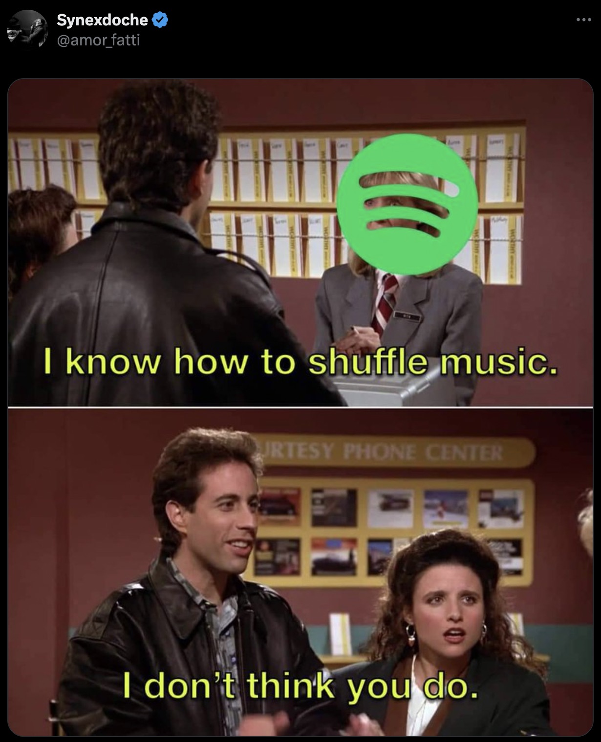 don t think you do seinfeld - Synexdoche I know how to shuffle music. Urtesy Phone Center I don't think you do.