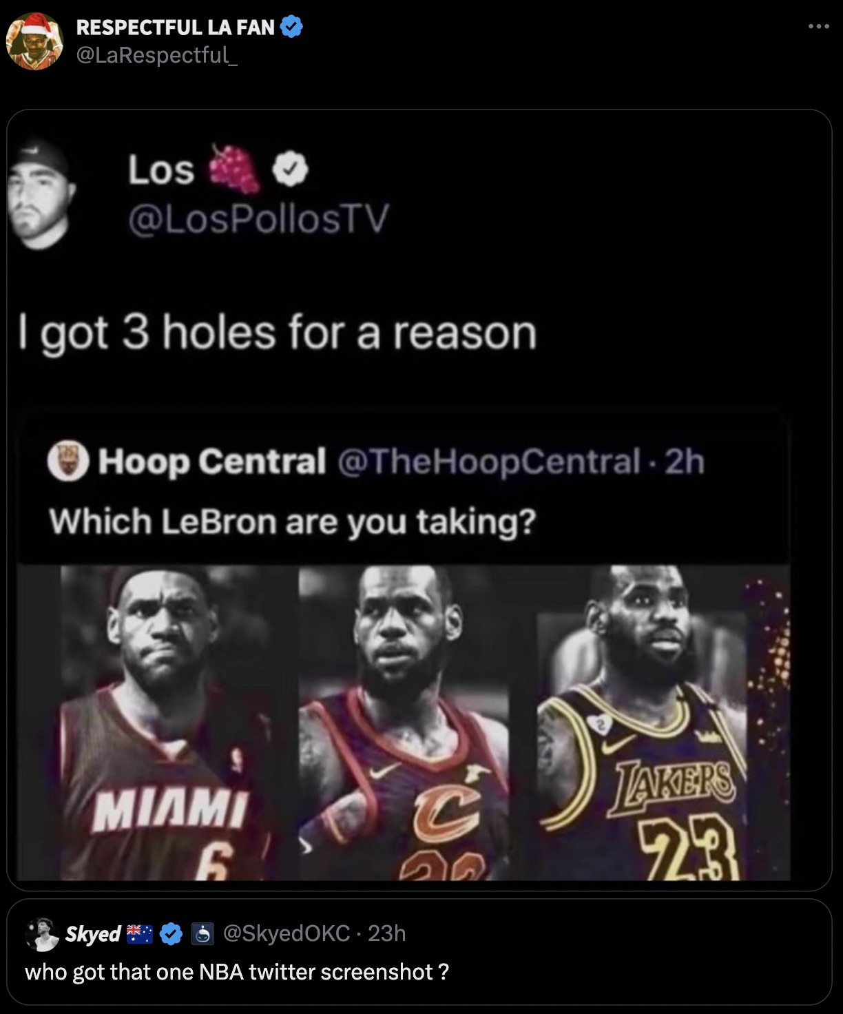 got 3 holes for a reason - Respectful La Fan Los I got 3 holes for a reason Hoop Central 2h Which LeBron are you taking? Miami 6 Skyed Okc 23h who got that one Nba twitter screenshot? Takers 23