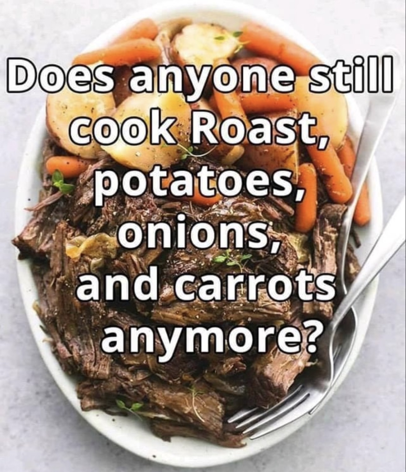 pot roast meme - Does anyone still Cook Roast, potatoes, onions and carrots anymore?