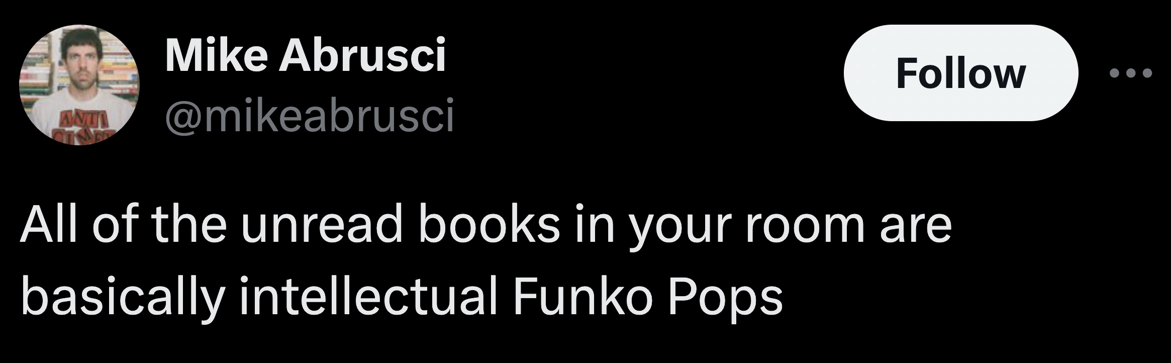 graphics - Anti Mike Abrusci All of the unread books in your room are basically intellectual Funko Pops