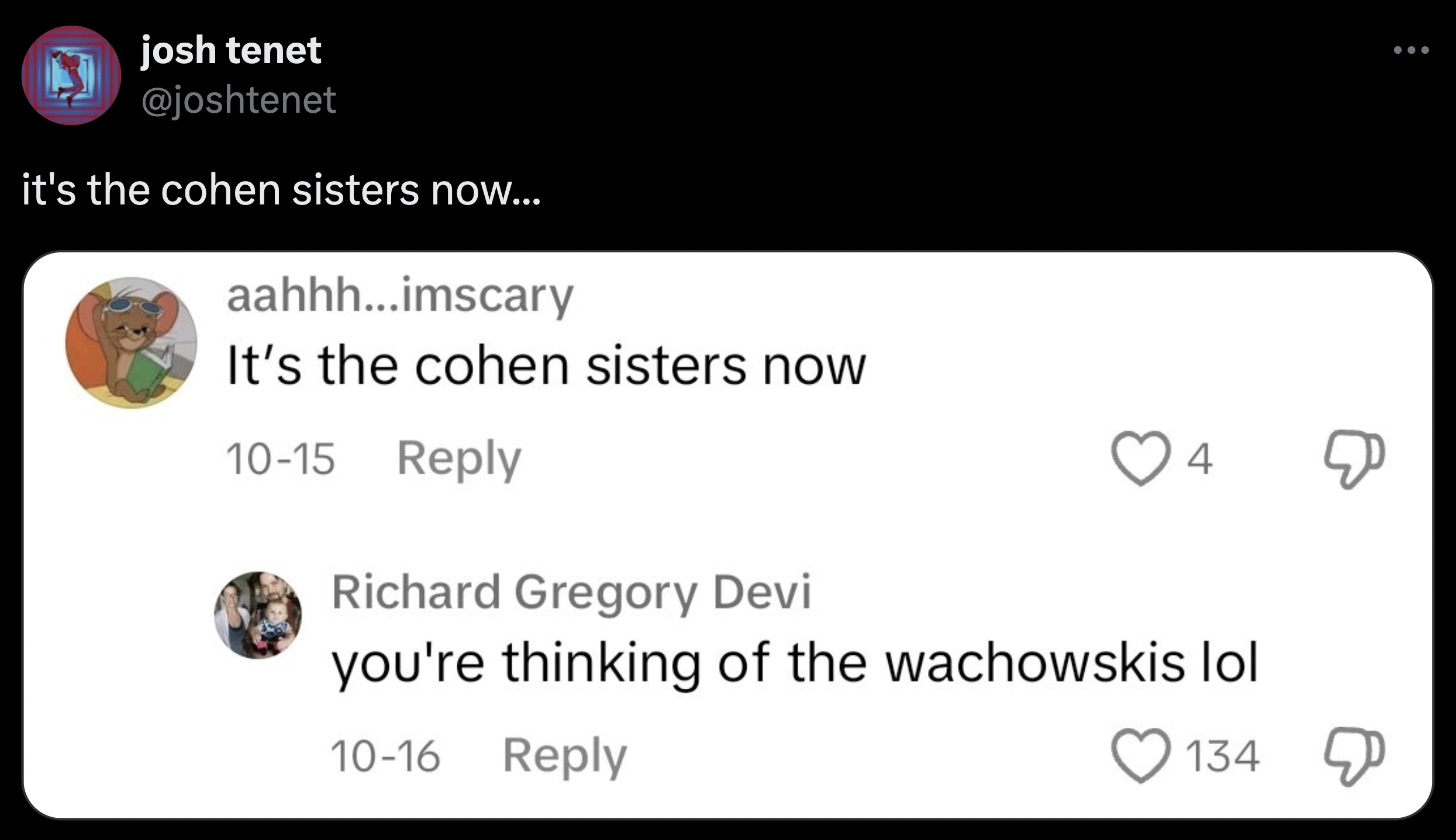 screenshot - josh tenet it's the cohen sisters now... aahhh...imscary It's the cohen sisters now 1015 Richard Gregory Devi 4 you're thinking of the wachowskis lol 1016 134