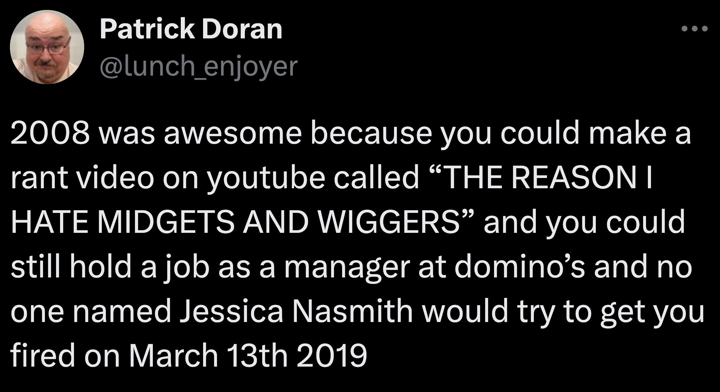 colorfulness - Patrick Doran 2008 was awesome because you could make a rant video on youtube called "The Reason I Hate Midgets And Wiggers" and you could still hold a job as a manager at domino's and no one named Jessica Nasmith would try to get you fired