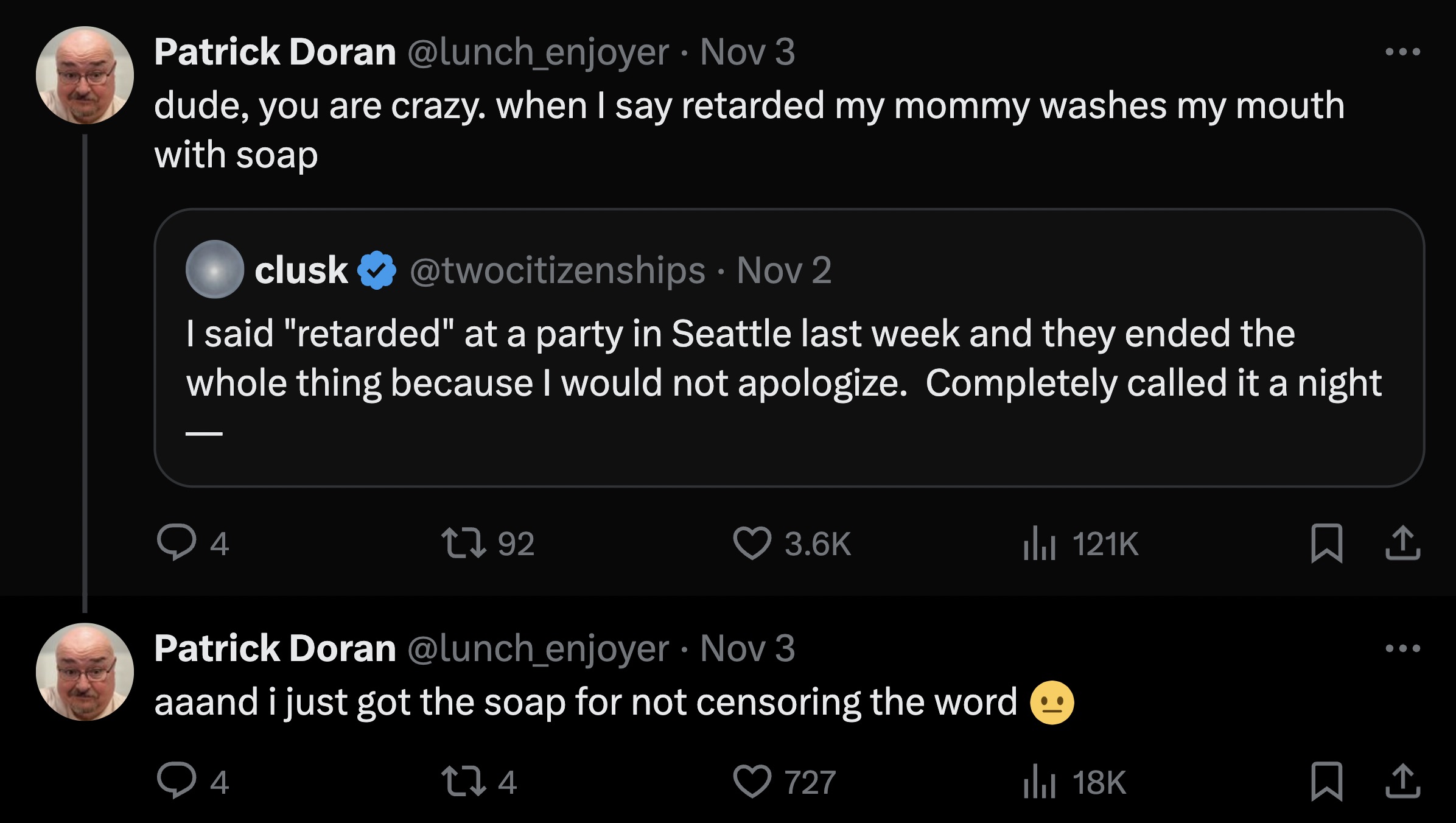 screenshot - Patrick Doran Nov 3 dude, you are crazy. when I say retarded my mommy washes my mouth with soap clusk Nov 2 I said "retarded" at a party in Seattle last week and they ended the whole thing because I would not apologize. Completely called it a