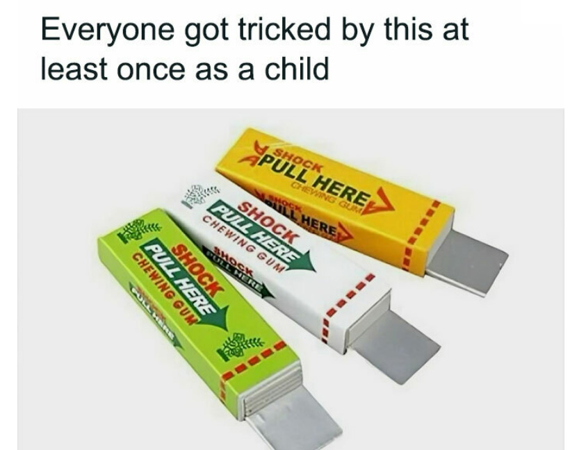 The classic fake pack of gum shocker prank.  This was peak comedy growing up.