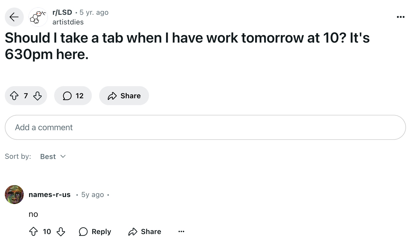 screenshot - . rLsd 5 yr. ago artistdies Should I take a tab when I have work tomorrow at 10? It's 630pm here. 7 12 Add a comment Sort by Best namesrus 5y ago no 10 O