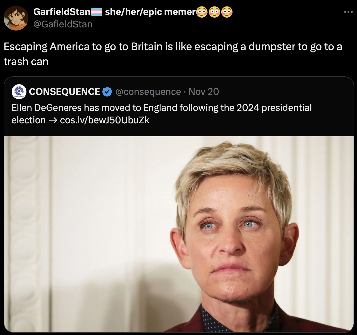 GarfieldStan sheherepic memer Escaping America to go to Britain is escaping a dumpster to go to a trash can Consequence Nov 20 Ellen DeGeneres has moved to England ing the 2024 presidential election cos.lvbewJ50UbuZk