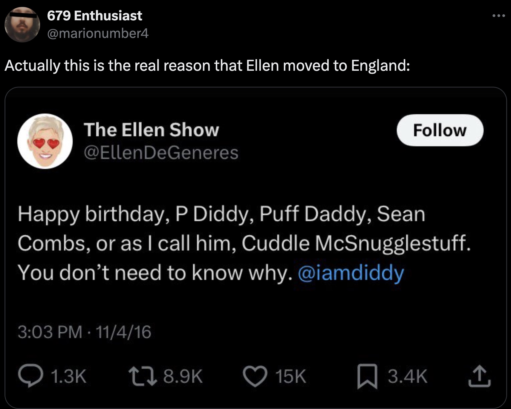 screenshot - 679 Enthusiast Actually this is the real reason that Ellen moved to England The Ellen Show DeGeneres Happy birthday, P Diddy, Puff Daddy, Sean Combs, or as I call him, Cuddle McSnugglestuff. You don't need to know why. 11416 Q 15K