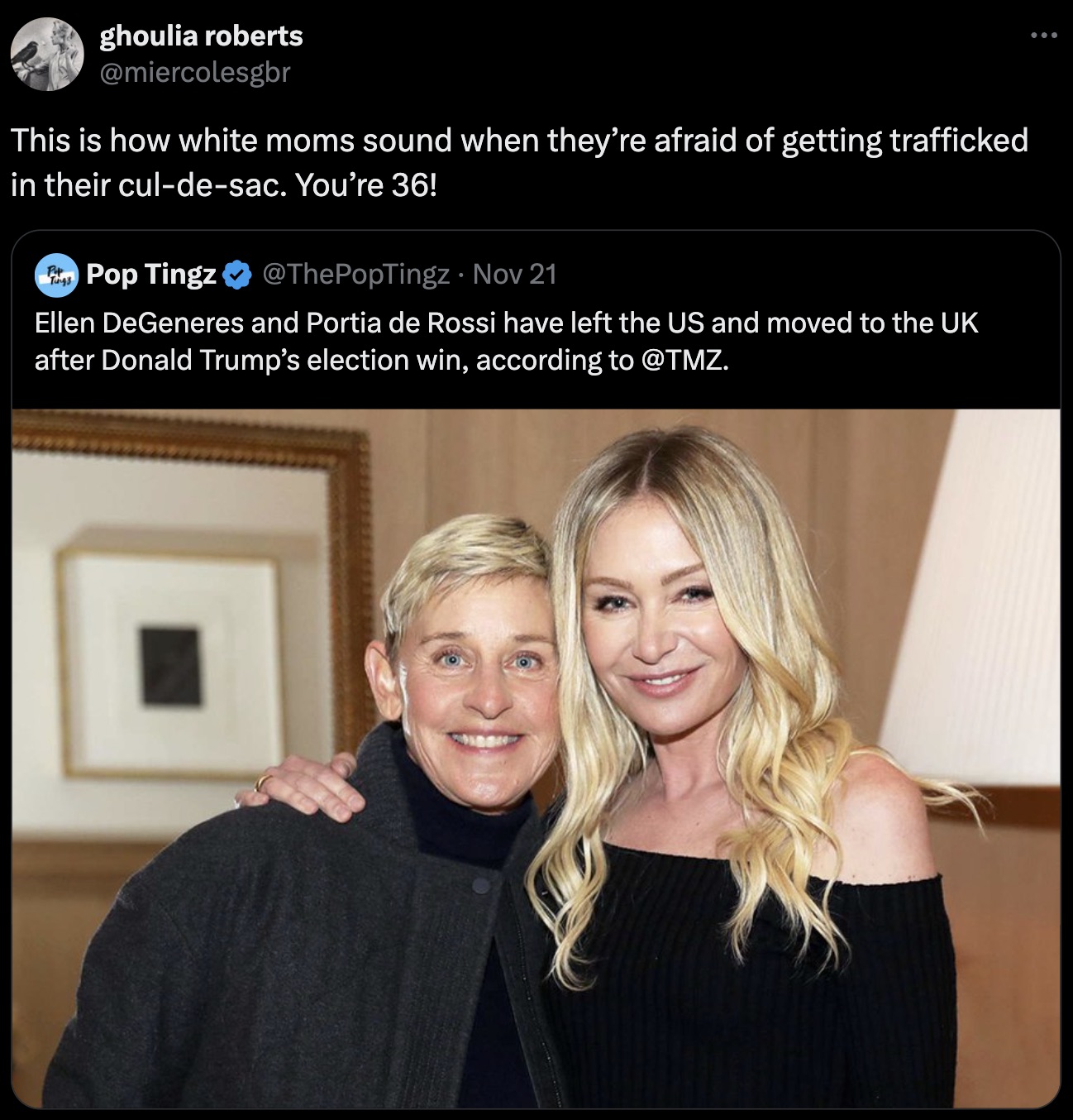 ellen degeneres and portia de rossi - ghoulia roberts This is how white moms sound when they're afraid of getting trafficked in their culdesac. You're 36! Tings Pop Tingz Nov 21 Ellen DeGeneres and Portia de Rossi have left the Us and moved to the Uk afte