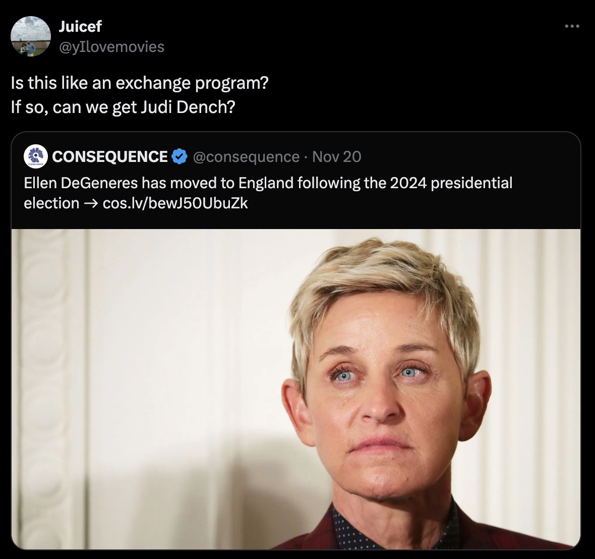 Juicef Is this an exchange program? If so, can we get Judi Dench? Consequence Nov 20 Ellen DeGeneres has moved to England ing the 2024 presidential election cos.lvbewJ50UbuZk