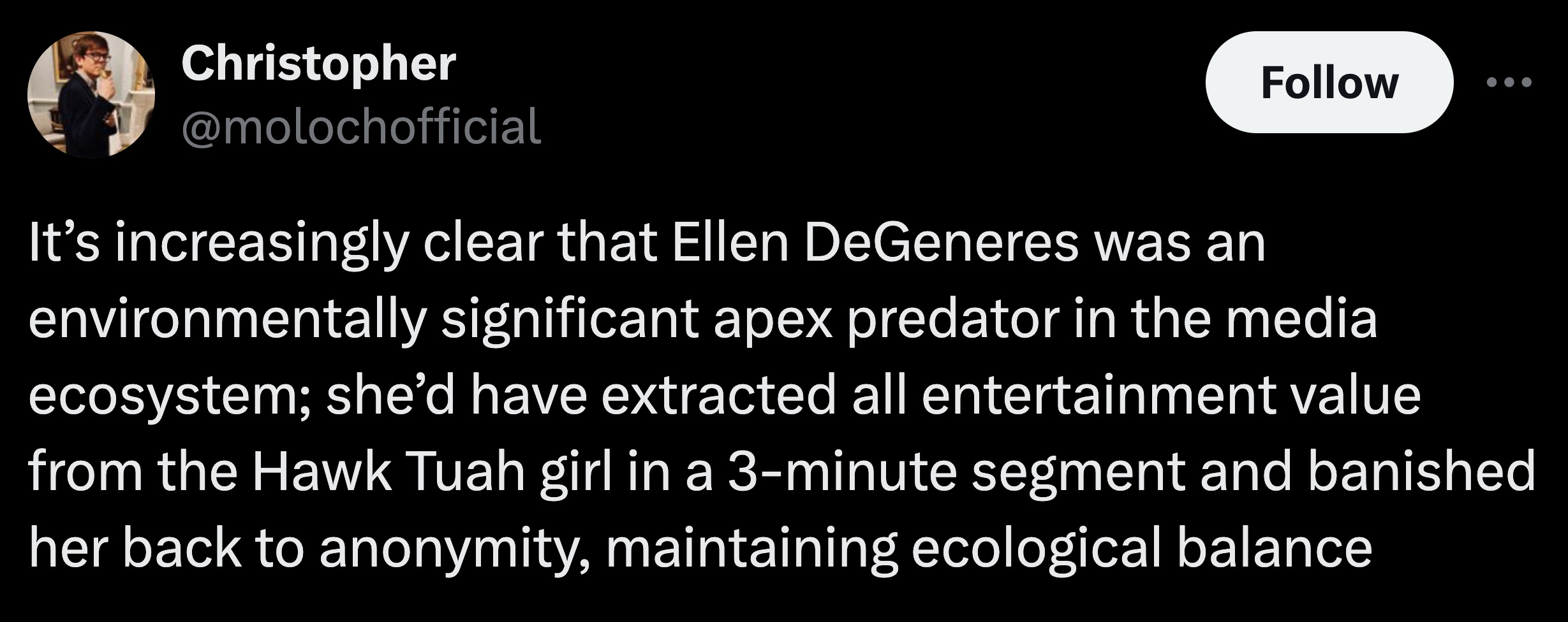 colorfulness - Christopher It's increasingly clear that Ellen DeGeneres was an environmentally significant apex predator in the media ecosystem; she'd have extracted all entertainment value from the Hawk Tuah girl in a 3minute segment and banished her bac