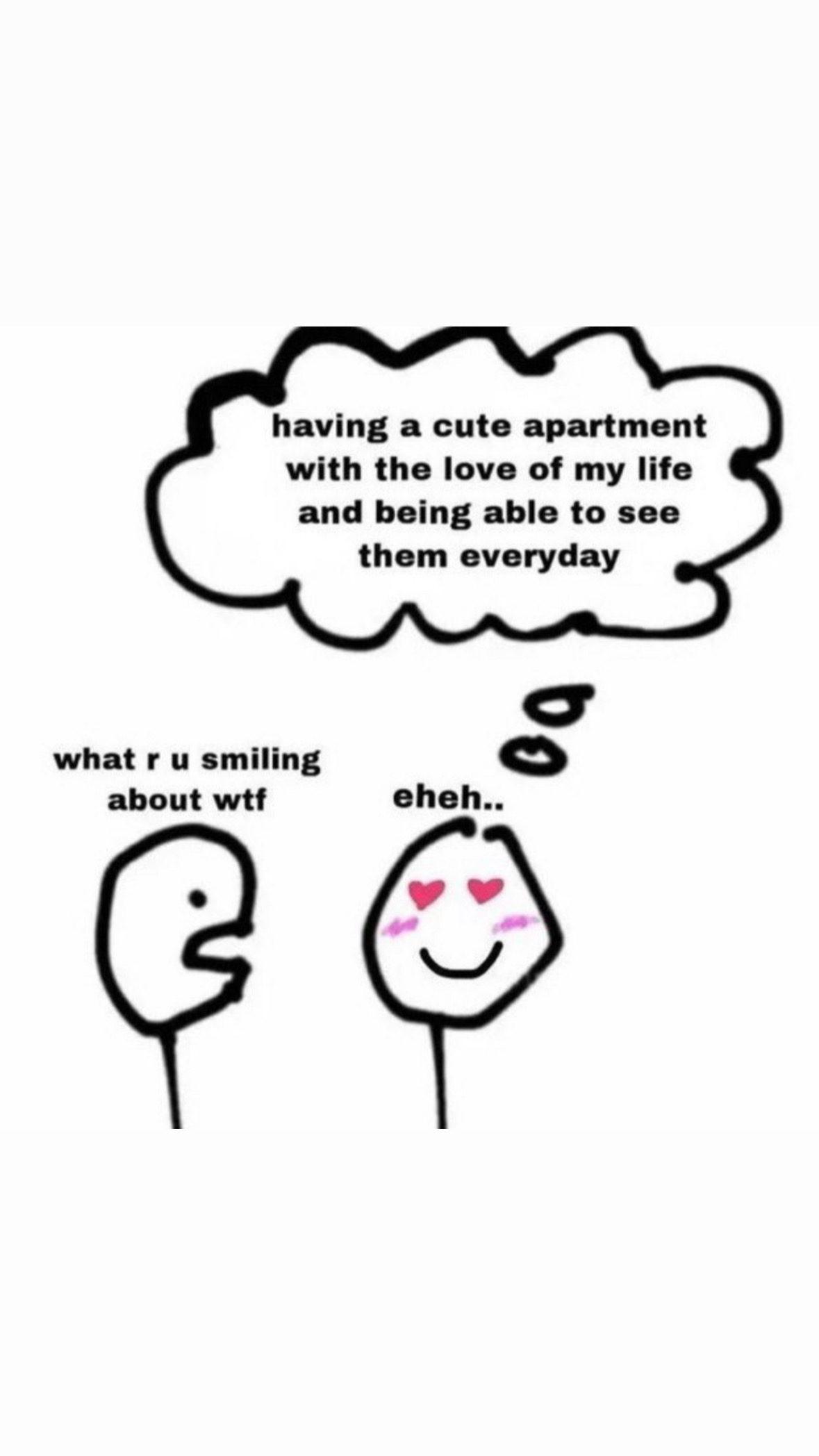 hey are you listening meme - having a cute apartment with the love of my life and being able to see them everyday what r u smiling about wtf 00 eheh..