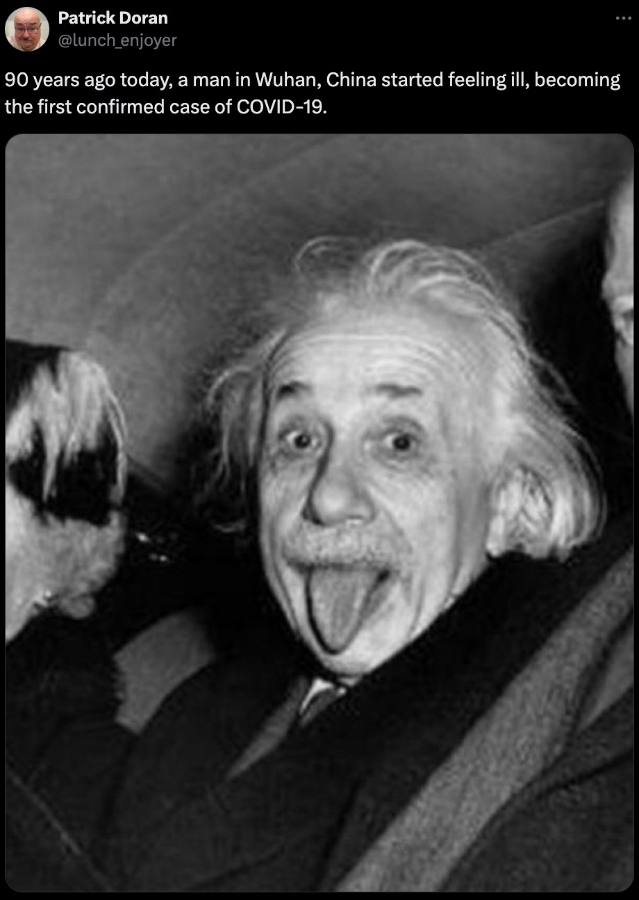 silly albert einstein - Patrick Doran 90 years ago today, a man in Wuhan, China started feeling ill, becoming the first confirmed case of Covid19.