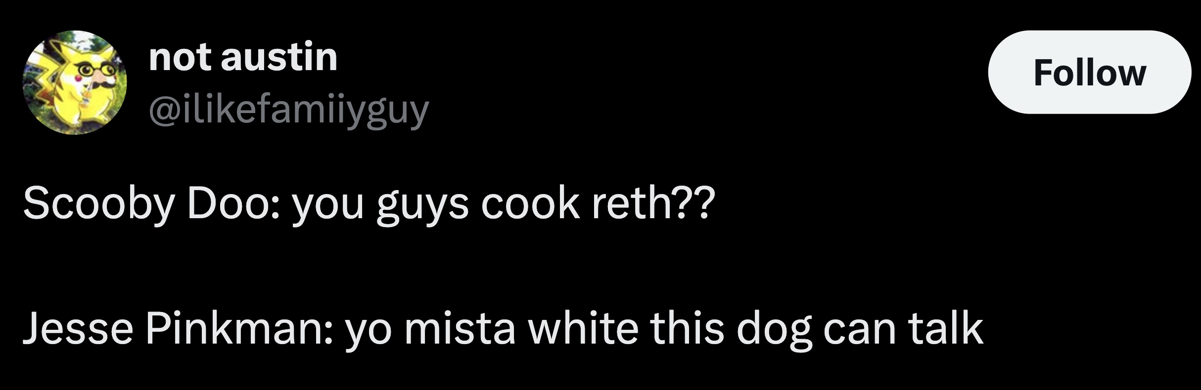 parallel - not austin Scooby Doo you guys cook reth?? Jesse Pinkman yo mista white this dog can talk