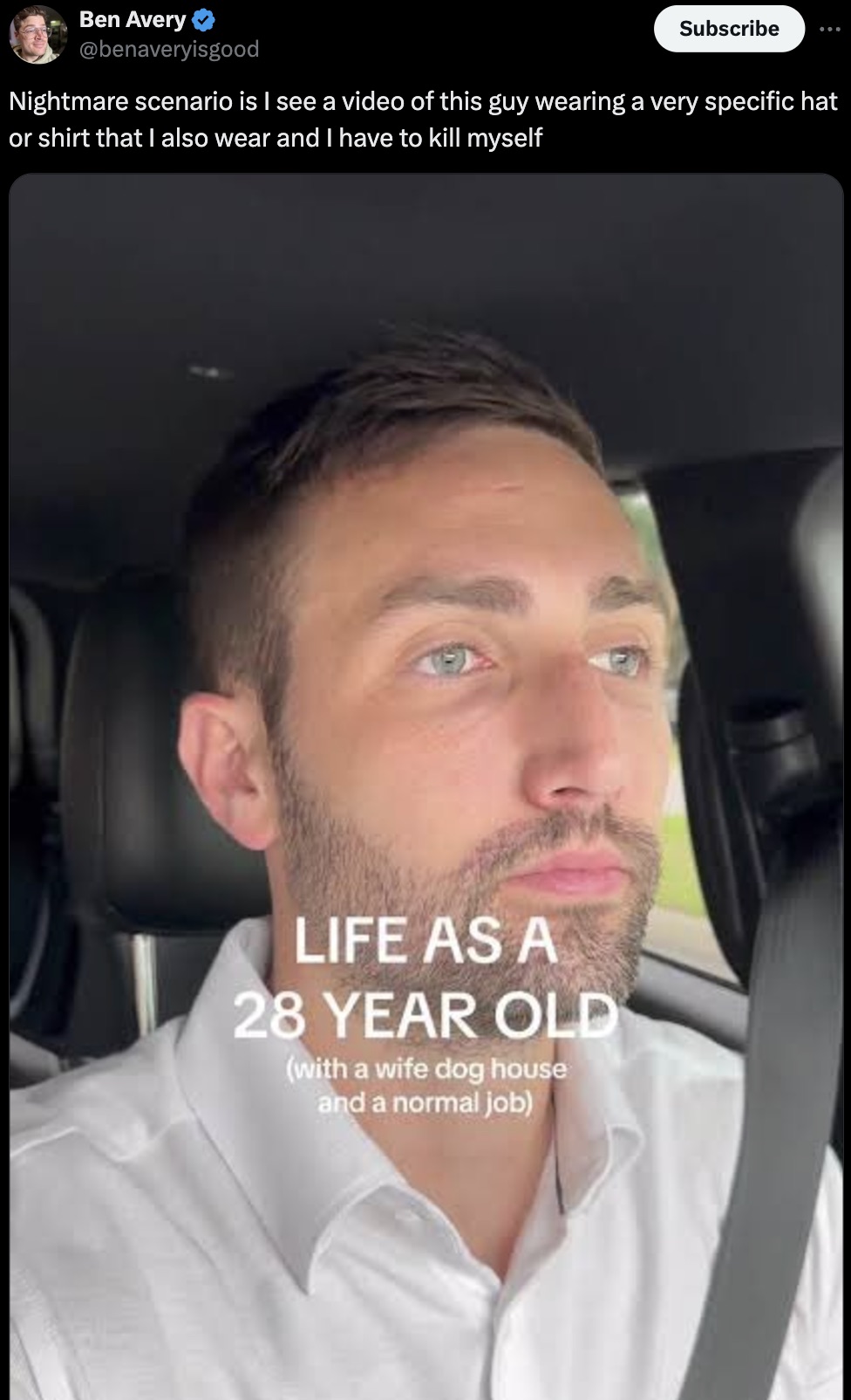 photo caption - Ben Avery Subscribe Nightmare scenario is I see a video of this guy wearing a very specific hat or shirt that I also wear and I have to kill myself Life As A 28 Year Old with a wife dog house and a normal job