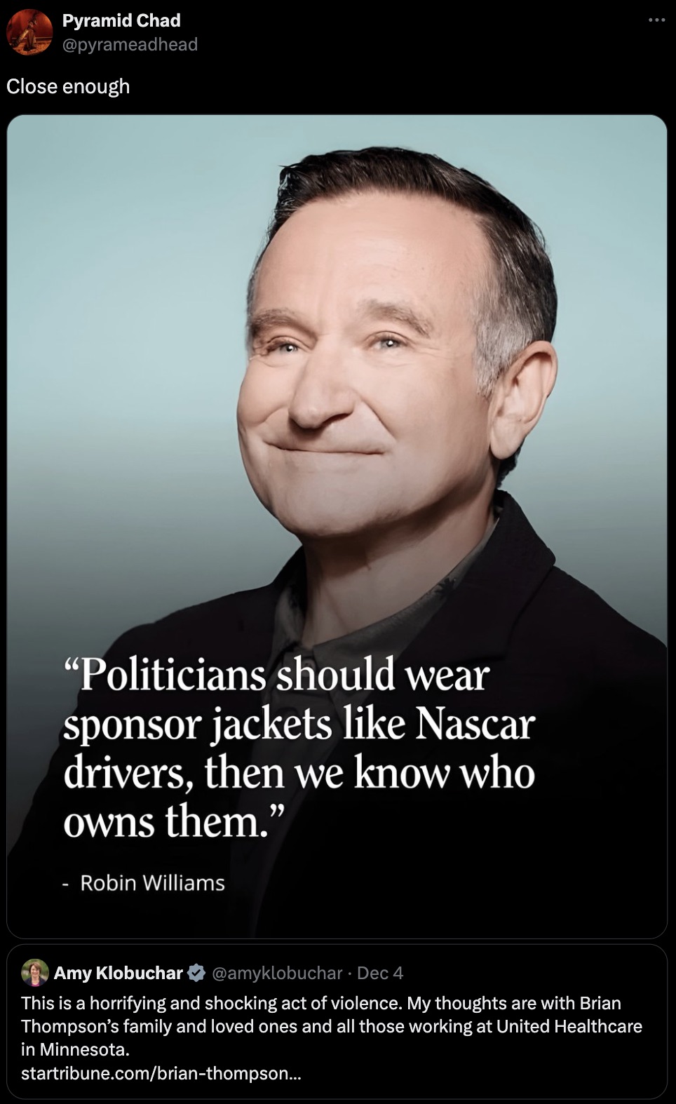 robin williams aladdin - Pyramid Chad Close enough "Politicians should wear sponsor jackets Nascar drivers, then we know who owns them." Robin Williams Amy Klobuchar Dec 4 This is a horrifying and shocking act of violence. My thoughts are with Brian Thomp