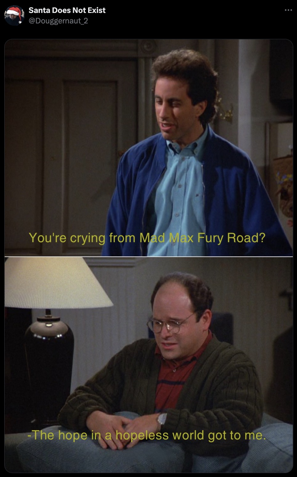 seinfeld you re crying from meme - Santa Does Not Exist You're crying from Mad Max Fury Road? The hope in a hopeless world got to me.