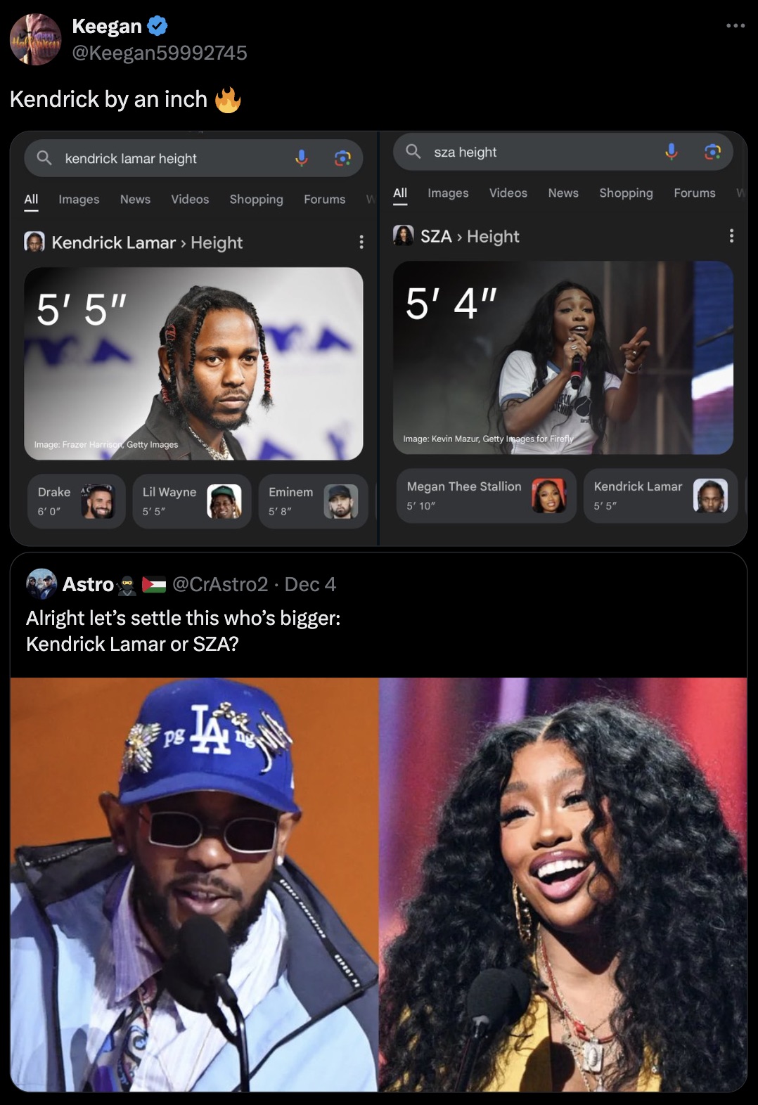 screenshot - Keegan Kendrick by an inch kendrick lamar height Qsza height All Images News Videos Shopping All Forums W Images Videos News Shopping Forums W Kendrick Lamar > Height 5'5" Image Frazer Harrison, Getty Images. Sza > Height 5' 4" Image Kevin Ma