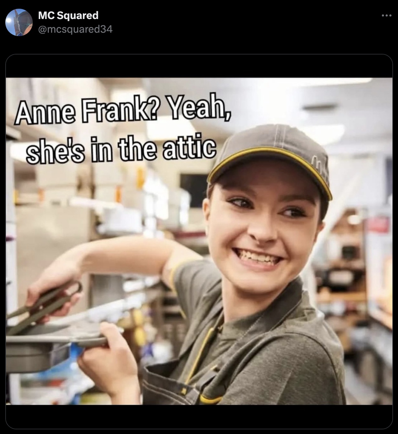 mcdonalds crew member - Mc Squared Anne Frank? Yeah, she's in the attic