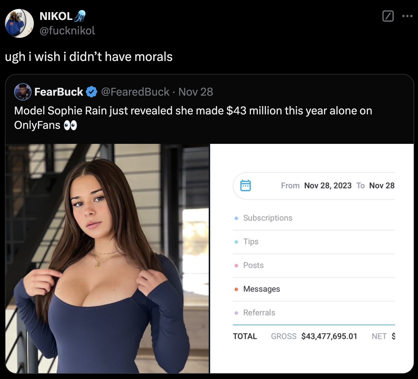 sophie rain - Nikol ugh i wish i didn't have morals FearBuck Nov 28 Model Sophie Rain just revealed she made $43 million this year alone on OnlyFans 00 From To Nov 28 Subscriptions Tips Posts Messages Referrals Total Gross $43,477,695.01 Net $